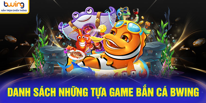 Danh sách những tựa game bắn cá BWING