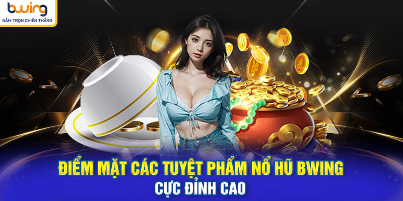 Điểm mặt các tuyệt phẩm nổ hũ BWING cực đỉnh cao