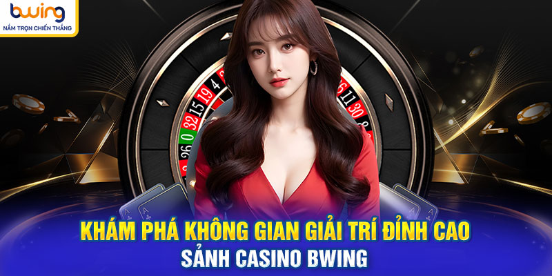 Khám phá không gian giải trí đỉnh cao sảnh Casino BWING