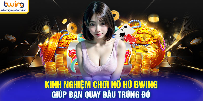Kinh nghiệm chơi nổ hũ BWING giúp bạn quay đâu trúng đó 