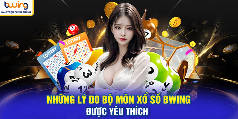 Những lý do bộ môn Xổ Số BWING được yêu thích 
