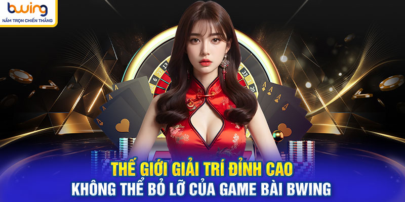 Thế giới giải trí đỉnh cao không thể bỏ lỡ của game bài BWING