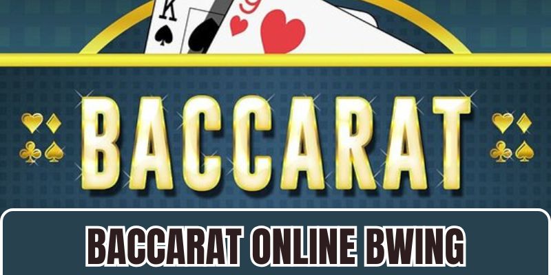 Baccarat Online BWING - Game Bài Đẳng Cấp Giải Trí Đỉnh Nóc