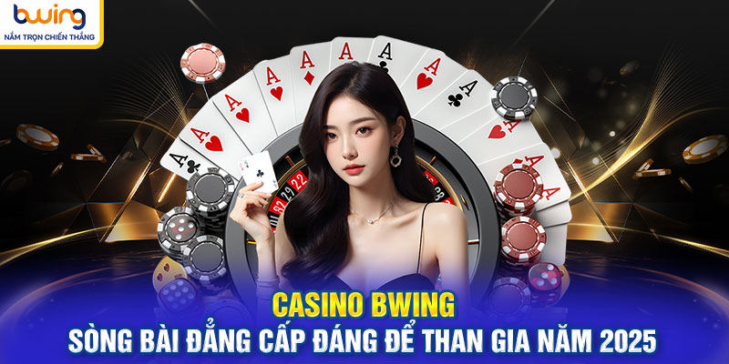 Casino BWING Sòng Bài Đẳng Cấp Đáng Để Than Gia Năm 2025