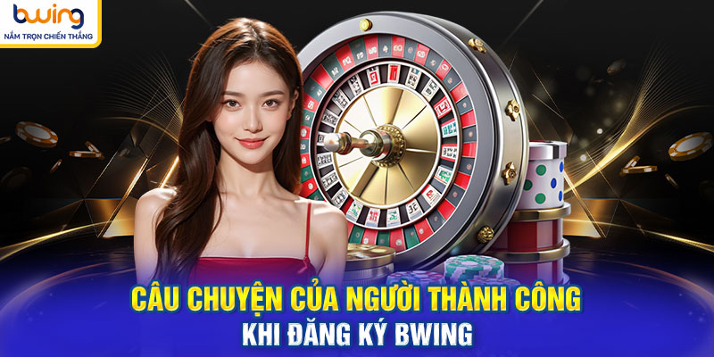 Câu chuyện của người thành công khi đăng ký BWING