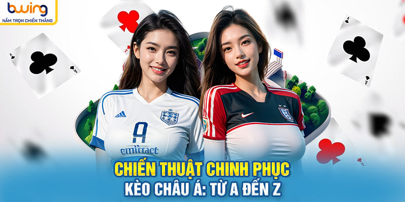 Chiến thuật chinh phục kèo châu Á: từ A đến Z
