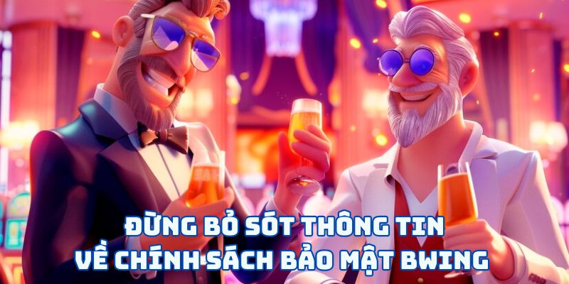Đừng bỏ sót thông tin về chính sách bảo mật BWING