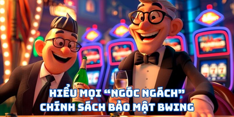 Hiểu mọi “ngóc ngách” chính sách bảo mật BWING