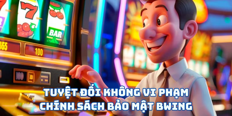 Tuyệt đối không vi phạm chính sách bảo mật BWING