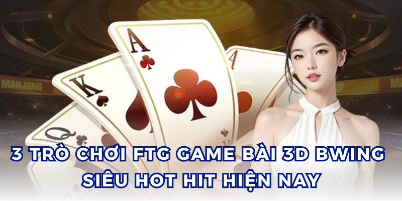 Điểm danh 3 trò chơi FTG Game Bài 3D BBWING sôi động.