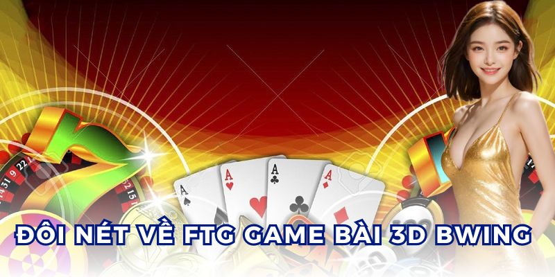 FTG Game Bài 3D BWING tạo ra không gian cá cược thú vị.