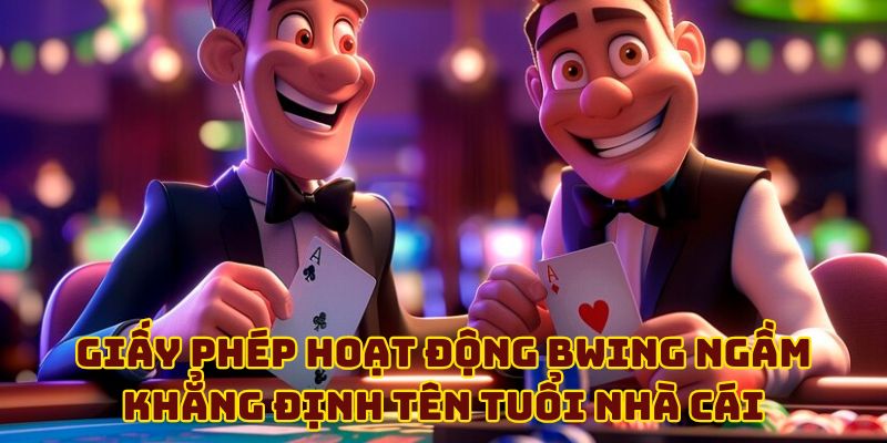 Giấy phép hoạt động BWING ngầm khẳng định tên tuổi nhà cái