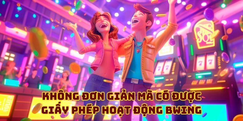 Không đơn giản mà có được giấy phép hoạt động BWING