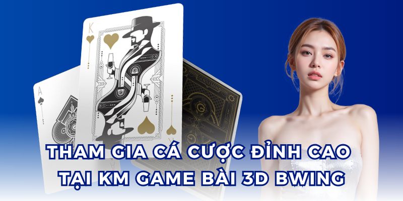 Hòa mình vào thế giới cá cược đỉnh cao cùng KM Game Bài 3D BWING.