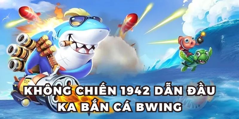 Không chiến 1942 dẫn đầu KA bắn cá Bwing