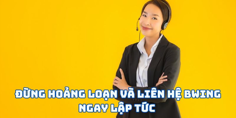 Đừng hoảng loạn và liên hệ BWING ngay lập tức