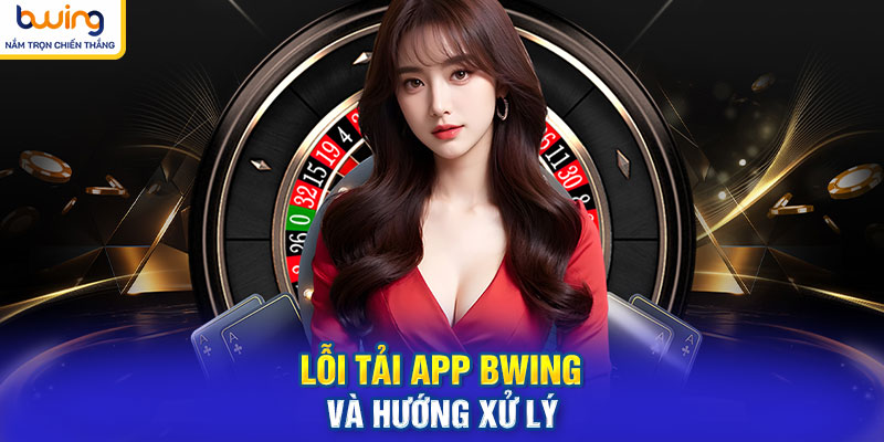 Lỗi tải app BWING và hướng xử lý