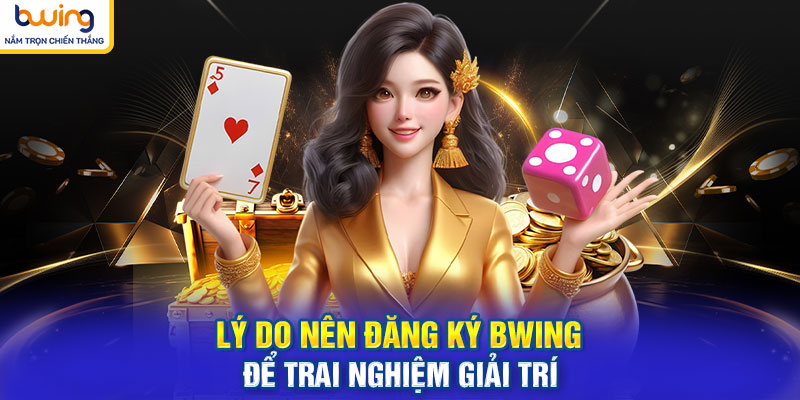 Lý do nên đăng ký BWING để trải nghiệm giải trí