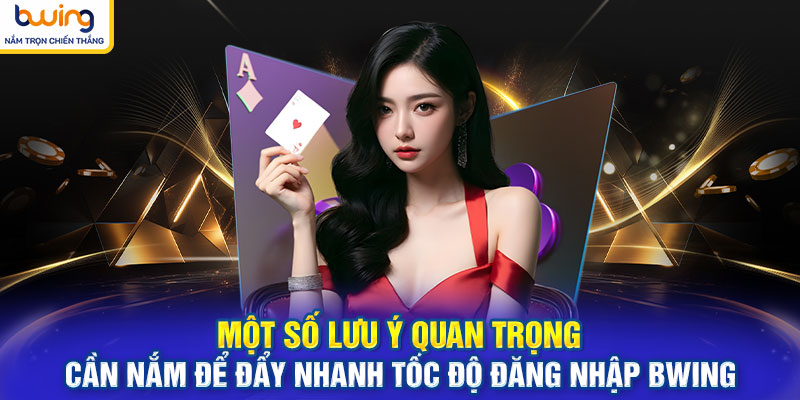 Một số lưu ý quan trọng cần nắm để đẩy nhanh tốc độ đăng nhập BWING