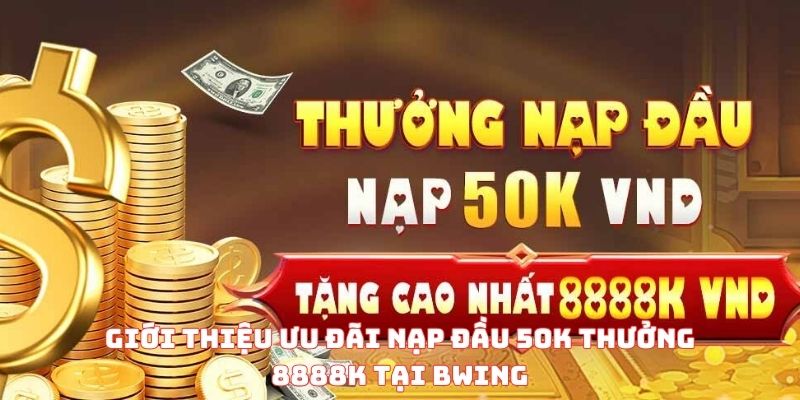Giới thiệu ưu đãi nạp đầu 50K thưởng 8888K tại BWING