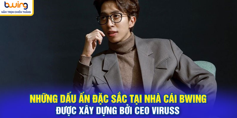 Những dấu ấn đặc sắc tại nhà cái BWING được xây dựng bởi CEO Viruss