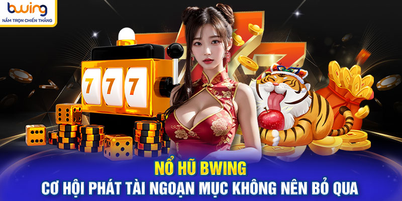 Nổ Hũ BWING - Cơ Hội Phát Tài Ngoạn Mục Không Nên Bỏ Qua