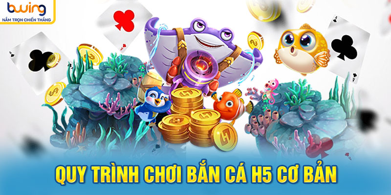 Quy trình chơi Bắn cá H5 cơ bản