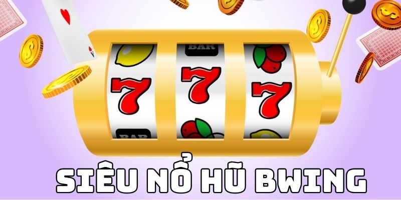 Siêu Nổ Hũ BWING - Chơi Vui Trúng Thưởng Lớn