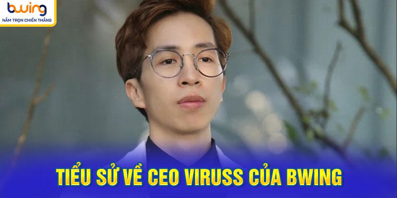 Tiểu sử về CEO Viruss của BWING