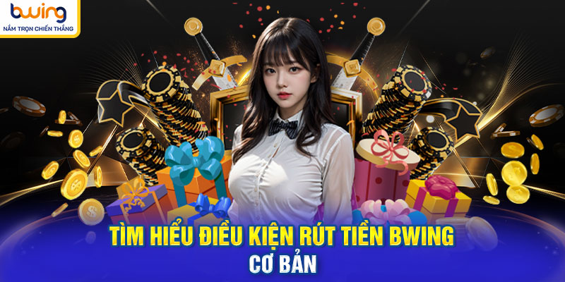 Tìm hiểu điều kiện rút tiền BWING cơ bản